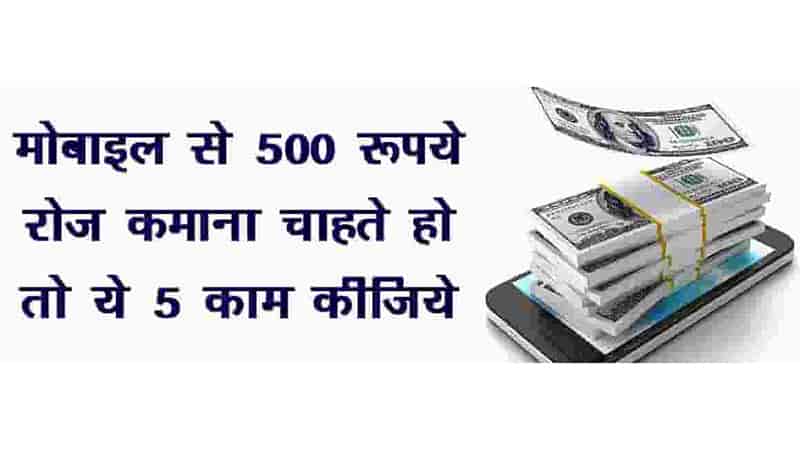 अपने मोबाइल से 500 रुपये या उससे अधिक रोज कमाना चाहते है तो सिर्फ 5 काम कीजिये | Earn 500 Rupees or More Daily From Your Mobile.